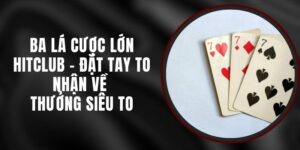 Ba Lá Cược Lớn Hitclub – Đặt Tay To Nhận Về Thưởng Siêu To