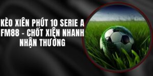 Kèo Xiên Phút 10 Serie A FM88 - Chốt Xiên Nhanh Nhận Thưởng