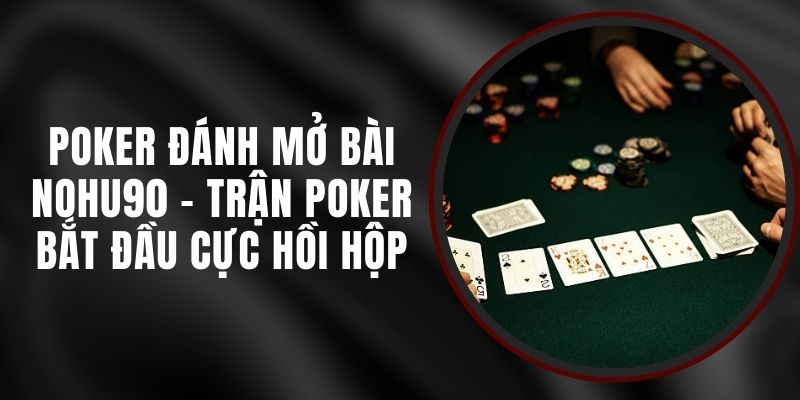 Poker Đánh Mở Bài Nohu90 - Trận Poker Bắt Đầu Cực Hồi Hộp